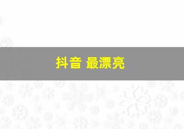 抖音 最漂亮